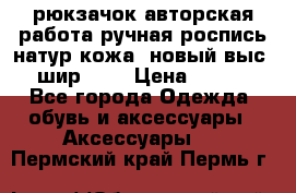 рюкзачок авторская работа ручная роспись натур.кожа  новый выс.31, шир.32, › Цена ­ 11 000 - Все города Одежда, обувь и аксессуары » Аксессуары   . Пермский край,Пермь г.